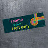 I Came. I Saw. I Left Early - bumper magnet