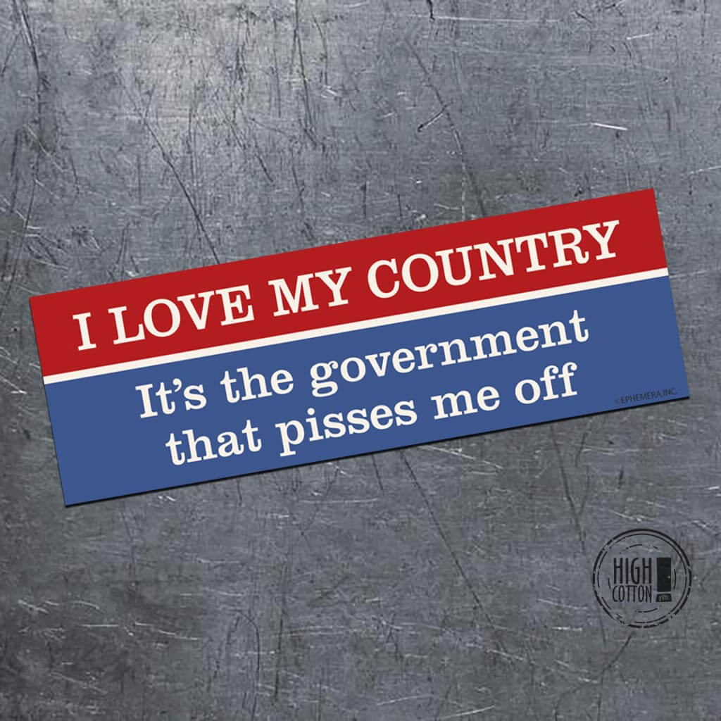 I love my country. It's the government that pisses me off - bumper magnet